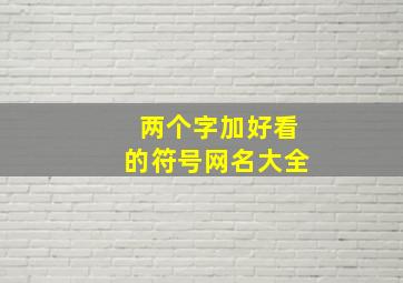 两个字加好看的符号网名大全