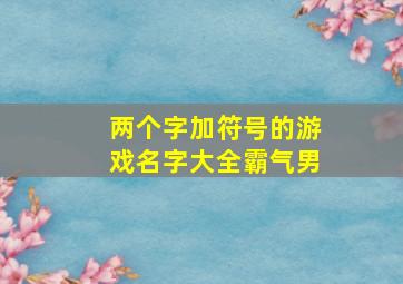 两个字加符号的游戏名字大全霸气男