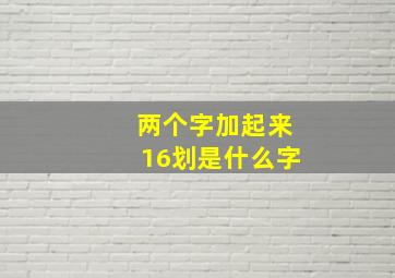 两个字加起来16划是什么字