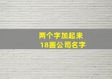 两个字加起来18画公司名字