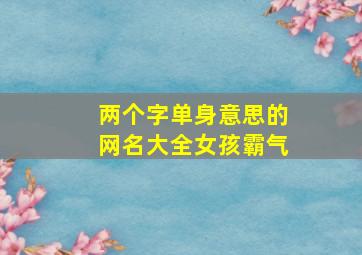 两个字单身意思的网名大全女孩霸气