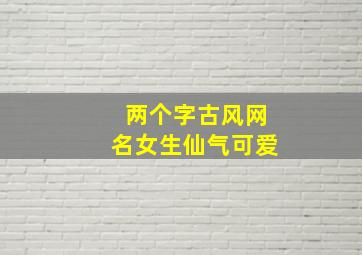 两个字古风网名女生仙气可爱