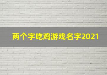 两个字吃鸡游戏名字2021