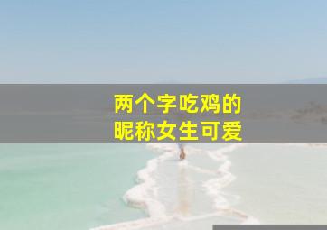 两个字吃鸡的昵称女生可爱