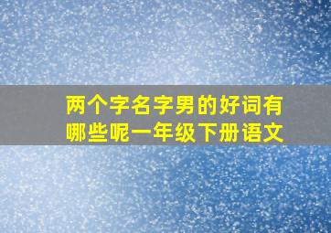 两个字名字男的好词有哪些呢一年级下册语文