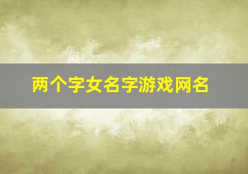 两个字女名字游戏网名