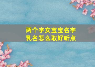 两个字女宝宝名字乳名怎么取好听点