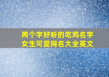 两个字好听的吃鸡名字女生可爱网名大全英文