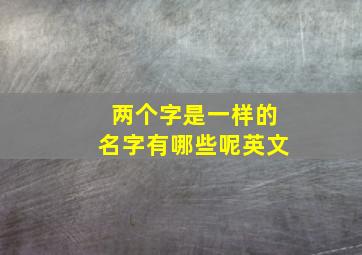 两个字是一样的名字有哪些呢英文