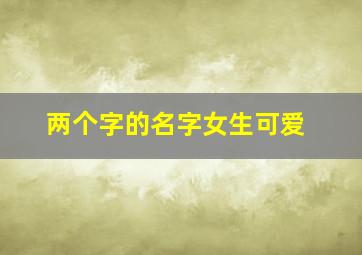 两个字的名字女生可爱