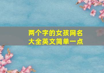 两个字的女孩网名大全英文简单一点