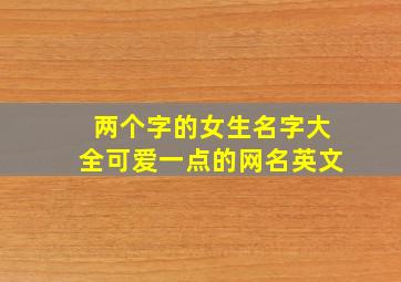 两个字的女生名字大全可爱一点的网名英文