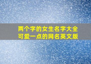 两个字的女生名字大全可爱一点的网名英文版