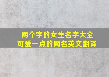 两个字的女生名字大全可爱一点的网名英文翻译