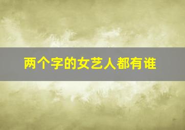 两个字的女艺人都有谁