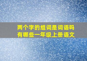 两个字的组词是词语吗有哪些一年级上册语文