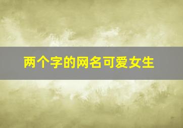 两个字的网名可爱女生