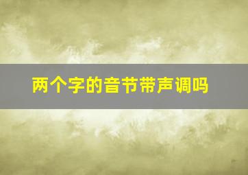 两个字的音节带声调吗