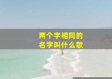 两个字相同的名字叫什么歌