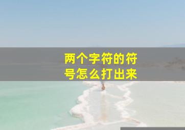 两个字符的符号怎么打出来