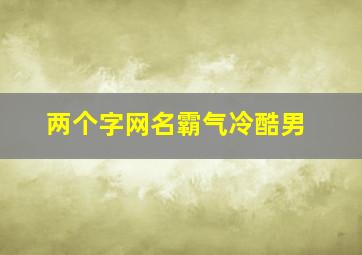 两个字网名霸气冷酷男