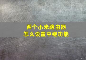 两个小米路由器怎么设置中继功能