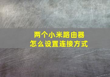 两个小米路由器怎么设置连接方式