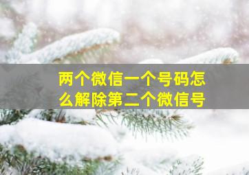 两个微信一个号码怎么解除第二个微信号