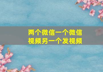 两个微信一个微信视频另一个发视频