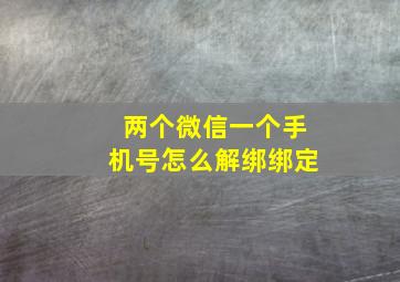 两个微信一个手机号怎么解绑绑定