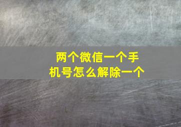 两个微信一个手机号怎么解除一个