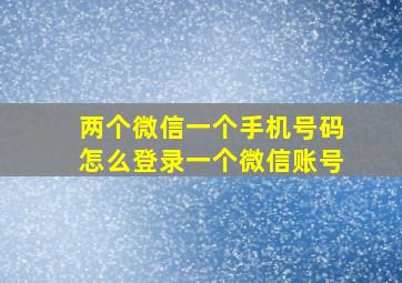 两个微信一个手机号码怎么登录一个微信账号