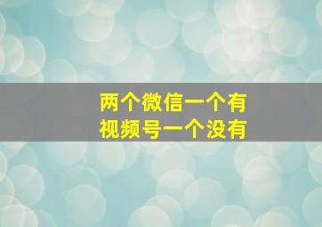 两个微信一个有视频号一个没有