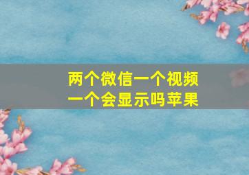 两个微信一个视频一个会显示吗苹果