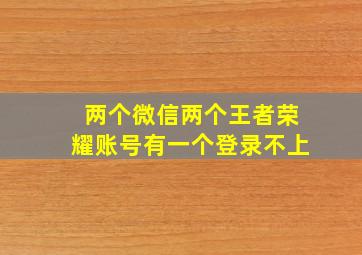 两个微信两个王者荣耀账号有一个登录不上