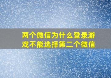 两个微信为什么登录游戏不能选择第二个微信