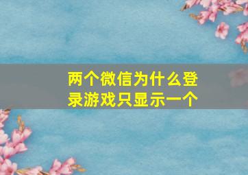 两个微信为什么登录游戏只显示一个