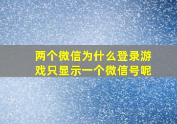 两个微信为什么登录游戏只显示一个微信号呢