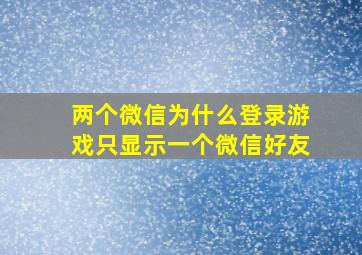 两个微信为什么登录游戏只显示一个微信好友