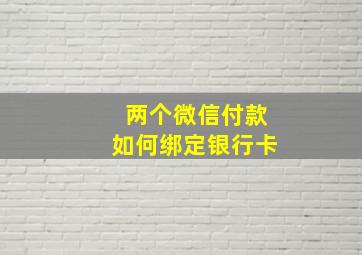 两个微信付款如何绑定银行卡