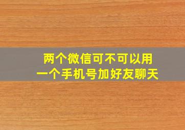 两个微信可不可以用一个手机号加好友聊天