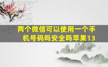 两个微信可以使用一个手机号码吗安全吗苹果13