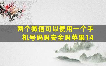 两个微信可以使用一个手机号码吗安全吗苹果14