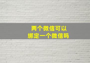 两个微信可以绑定一个微信吗