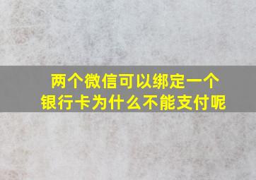 两个微信可以绑定一个银行卡为什么不能支付呢