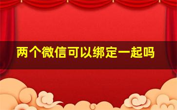 两个微信可以绑定一起吗