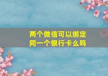 两个微信可以绑定同一个银行卡么吗