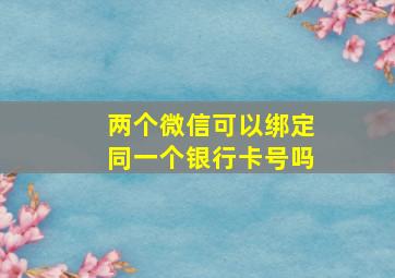 两个微信可以绑定同一个银行卡号吗