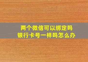 两个微信可以绑定吗银行卡号一样吗怎么办