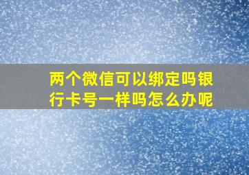 两个微信可以绑定吗银行卡号一样吗怎么办呢